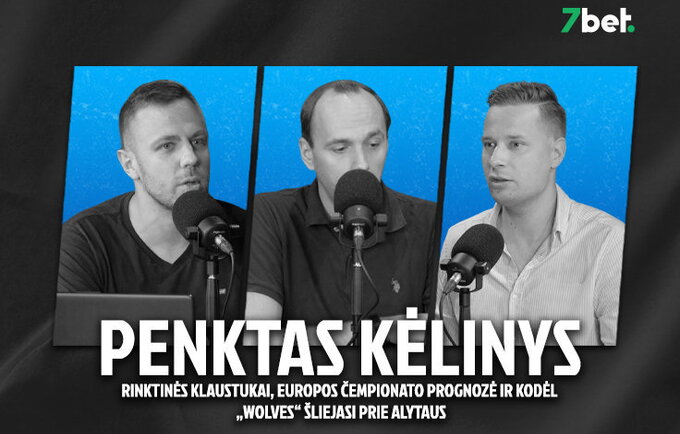 „Penktas kėlinys“: rinktinės klaustukai, Europos čempionato prognozės ir kodėl „Wolves“ šliejasi prie Alytaus